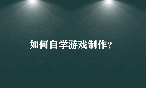 如何自学游戏制作?