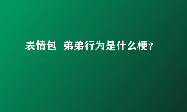 表情包  弟弟行为是什么梗？