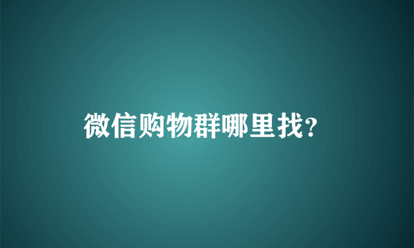 微信购物群哪里找？