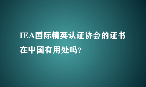 IEA国际精英认证协会的证书在中国有用处吗？