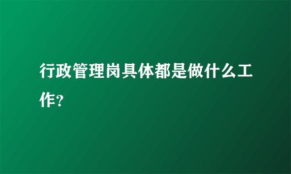 行政管理岗具体都是做什么工作？