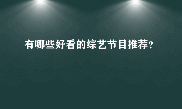 有哪些好看的综艺节目推荐？