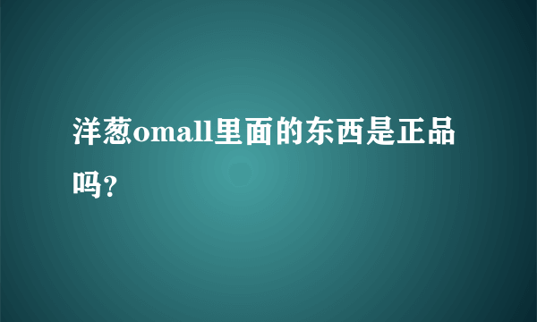 洋葱omall里面的东西是正品吗？