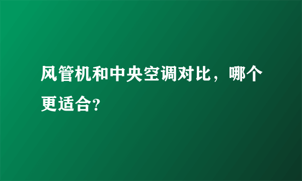 风管机和中央空调对比，哪个更适合？