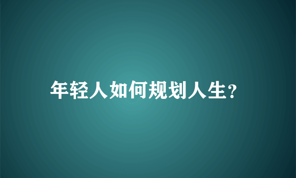 年轻人如何规划人生？
