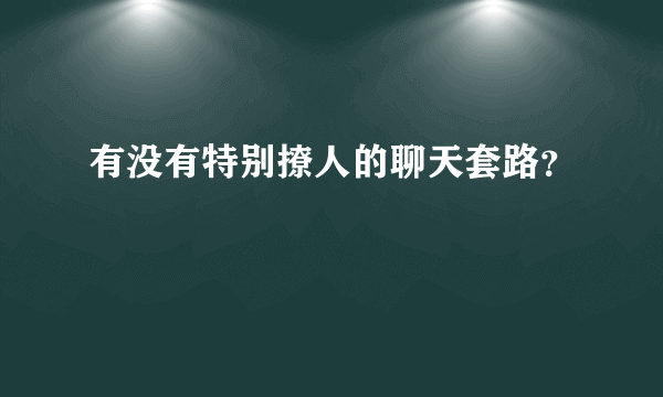 有没有特别撩人的聊天套路？