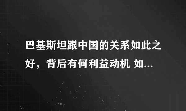 巴基斯坦跟中国的关系如此之好，背后有何利益动机 如何防止瓦哈比渗透中亚地区？