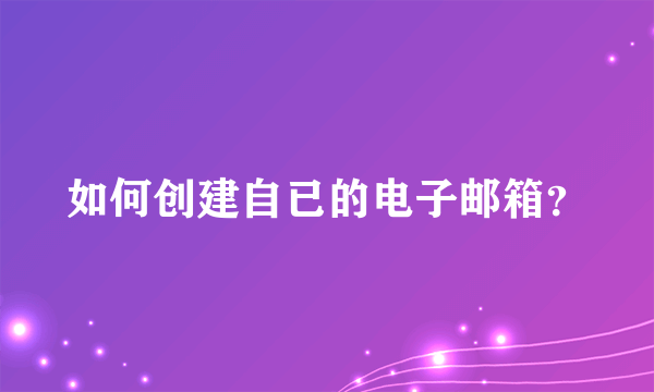 如何创建自已的电子邮箱?