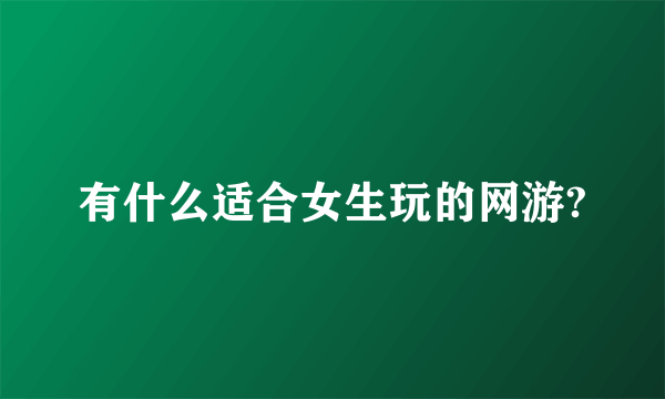 有什么适合女生玩的网游?
