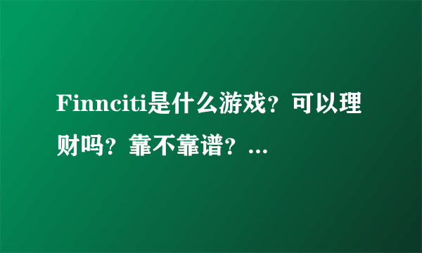 Finnciti是什么游戏?可以理财吗?靠不靠谱?会造成财产损失吗?