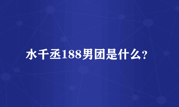 水千丞188男团是什么？