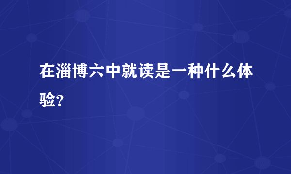 在淄博六中就读是一种什么体验？