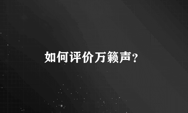 如何评价万籁声？