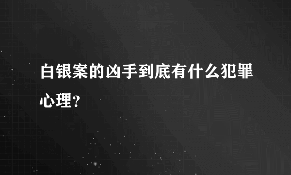 白银案的凶手到底有什么犯罪心理？