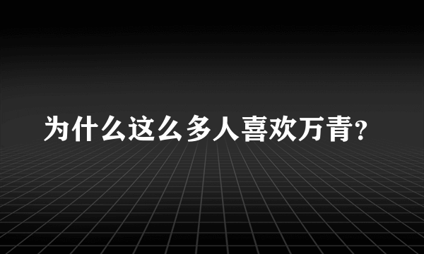 为什么这么多人喜欢万青?