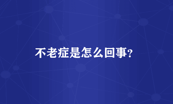 不老症是怎么回事?