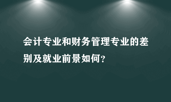 会计专业和财务管理专业的差别及就业前景如何?