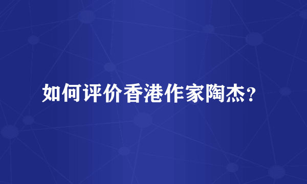如何评价香港作家陶杰？