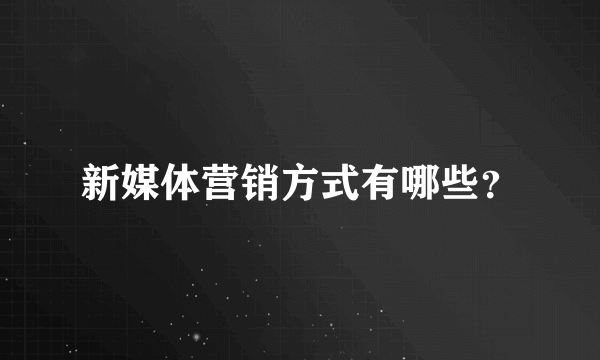 新媒体营销方式有哪些？