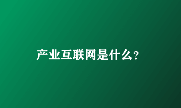 产业互联网是什么？
