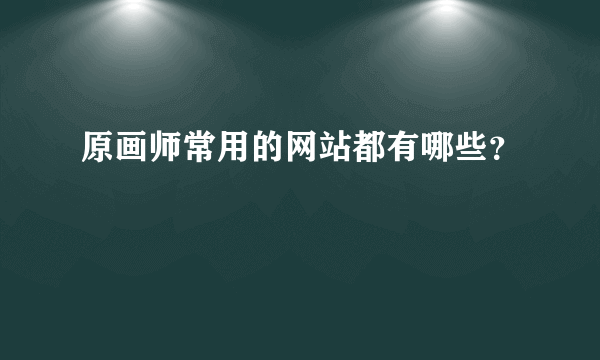 原画师常用的网站都有哪些？