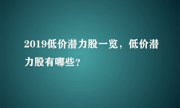 2019低价潜力股一览，低价潜力股有哪些？