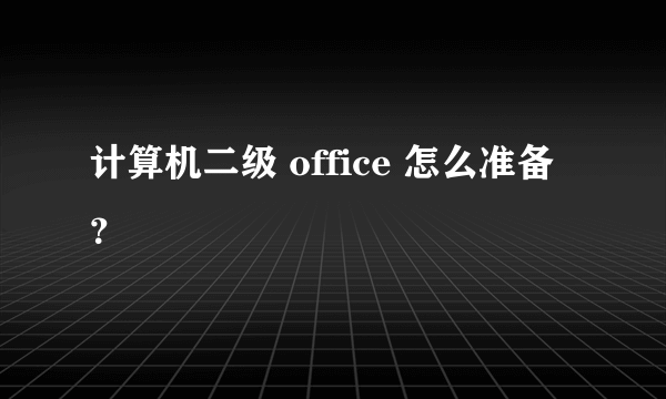 计算机二级 office 怎么准备？