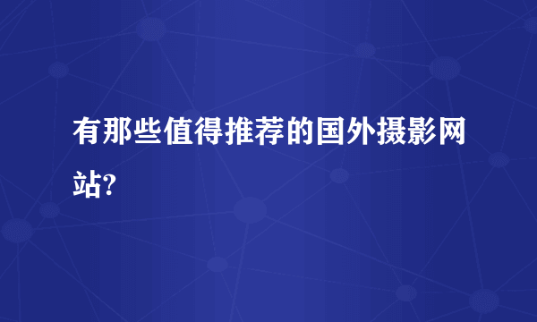 有那些值得推荐的国外摄影网站?