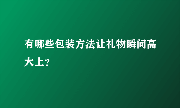 有哪些包装方法让礼物瞬间高大上?