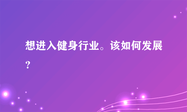 想进入健身行业。该如何发展？