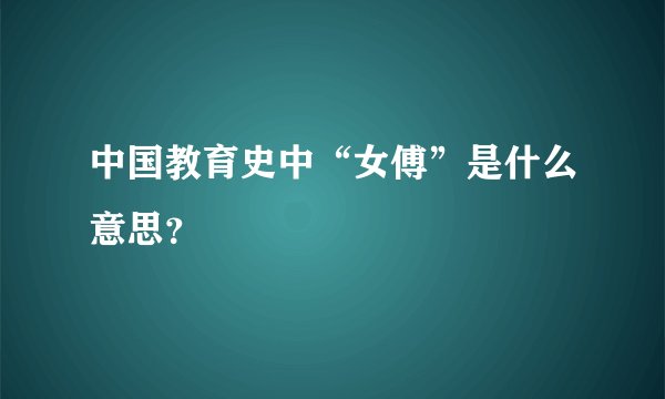 中国教育史中“女傅”是什么意思?