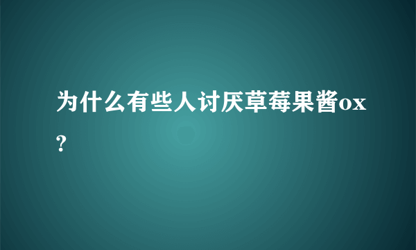 为什么有些人讨厌草莓果酱ox?