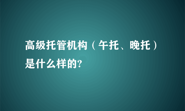 高级托管机构(午托、晚托)是什么样的?