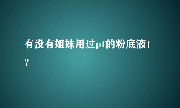 有没有姐妹用过pf的粉底液！？