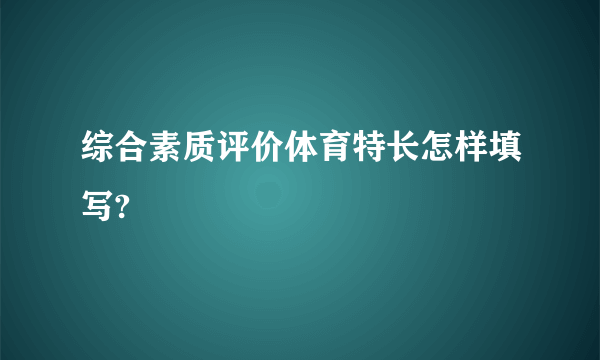 综合素质评价体育特长怎样填写?