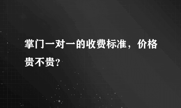 掌门一对一的收费标准，价格贵不贵？