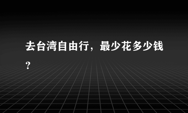 去台湾自由行，最少花多少钱？