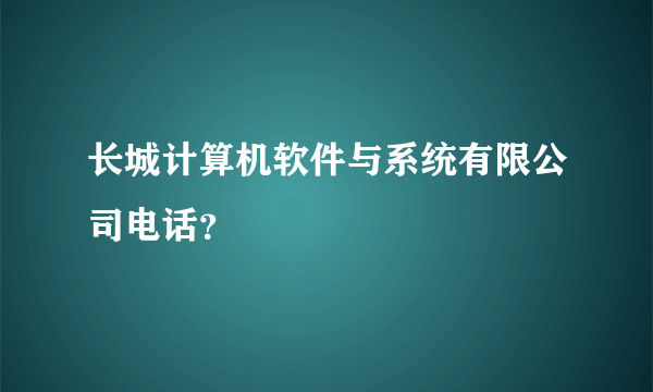 长城计算机软件与系统有限公司电话？