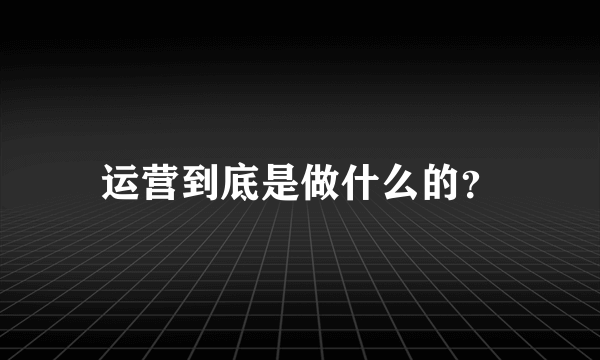 运营到底是做什么的？