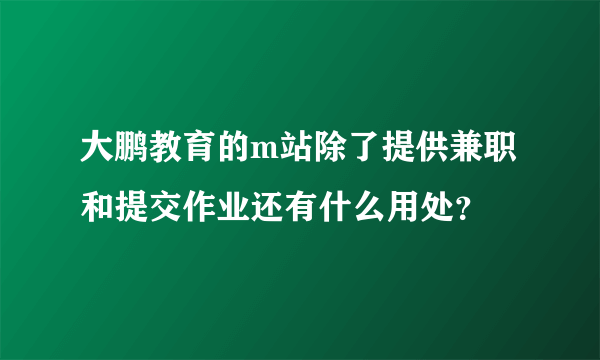 大鹏教育的m站除了提供兼职和提交作业还有什么用处？