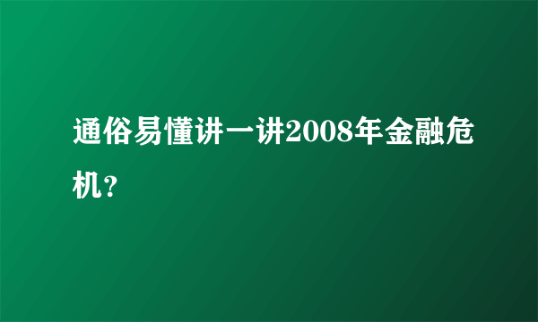 通俗易懂讲一讲2008年金融危机？