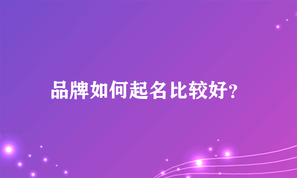 品牌如何起名比较好?