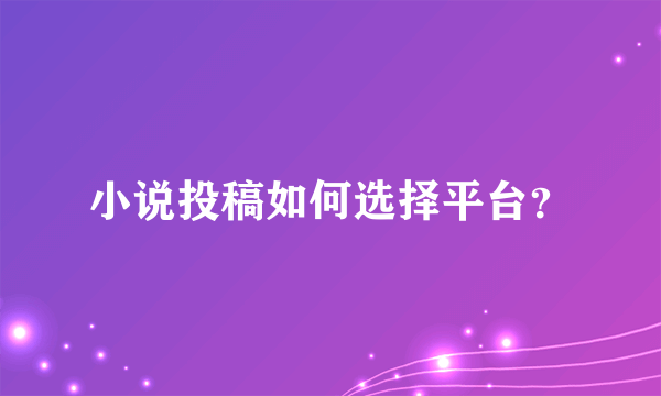 小说投稿如何选择平台？