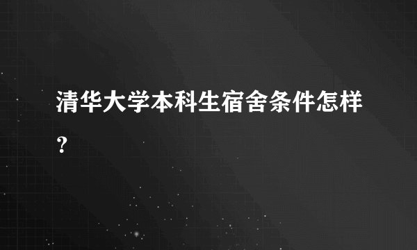 清华大学本科生宿舍条件怎样？