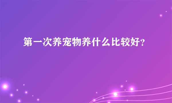 第一次养宠物养什么比较好？