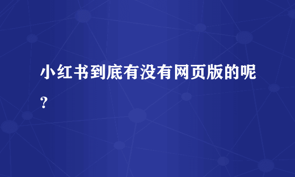 小红书到底有没有网页版的呢？