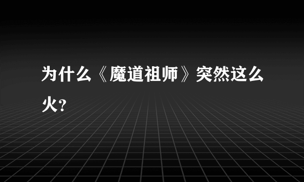 为什么《魔道祖师》突然这么火？