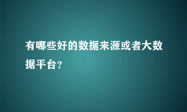 有哪些好的数据来源或者大数据平台？