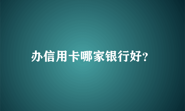 办信用卡哪家银行好？