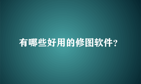 有哪些好用的修图软件？